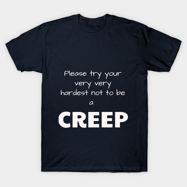 Please try your very very hardest not to be a CREEP T-Shirt by Jerry De Luca